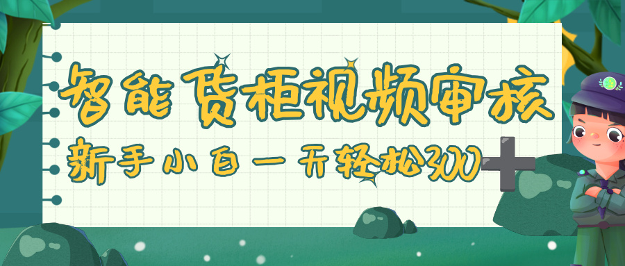 智能货柜视频审核，零门槛，几秒一单，多劳多得，新人小白一天轻松 300+网创吧-网创项目资源站-副业项目-创业项目-搞钱项目网创吧