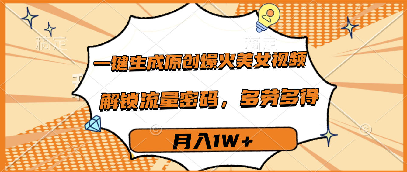 一键生成原创爆火美女视频，多劳多得，解锁流量密码，月入1W+网创吧-网创项目资源站-副业项目-创业项目-搞钱项目网创吧