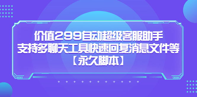 价值299自动超级客服助手，支持多聊天工具快速回复消息文件等网创吧-网创项目资源站-副业项目-创业项目-搞钱项目网创吧