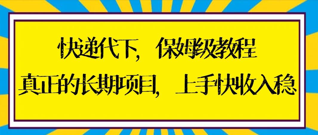 快递代下保姆级教程,真正的长期项目,上手快收入稳【实操+渠道】网创吧-网创项目资源站-副业项目-创业项目-搞钱项目网创吧