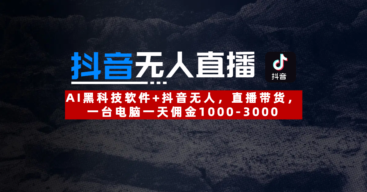 【抖音无人直播】AI黑科技软件+抖音无人直播带货，一台电脑一天佣金1000-3000网创吧-网创项目资源站-副业项目-创业项目-搞钱项目网创吧