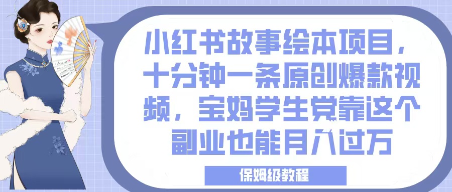 小红书故事绘本项目，十分钟一条原创爆款视频，宝妈学生党靠这个副业也能月入过万，保姆级教程网创吧-网创项目资源站-副业项目-创业项目-搞钱项目网创吧