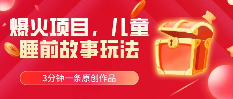 爆火项目,儿童睡筋故事玩法,3分钟一条原创作品网创吧-网创项目资源站-副业项目-创业项目-搞钱项目网创吧