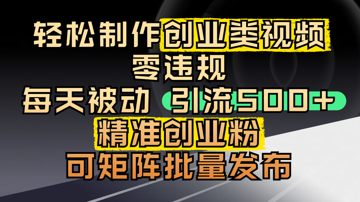 轻松制作创业类视频，零违规，每天被动引流 500 + 精准创业粉，可矩阵批量发布网创吧-网创项目资源站-副业项目-创业项目-搞钱项目网创吧