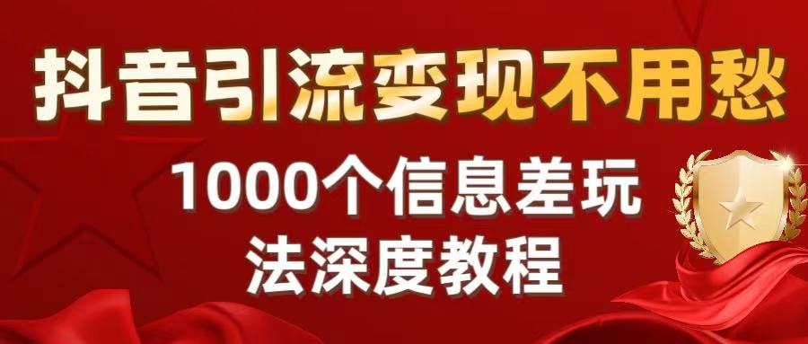 抖音引流变现不用愁：1000个信息差玩法深度教程网创吧-网创项目资源站-副业项目-创业项目-搞钱项目网创吧