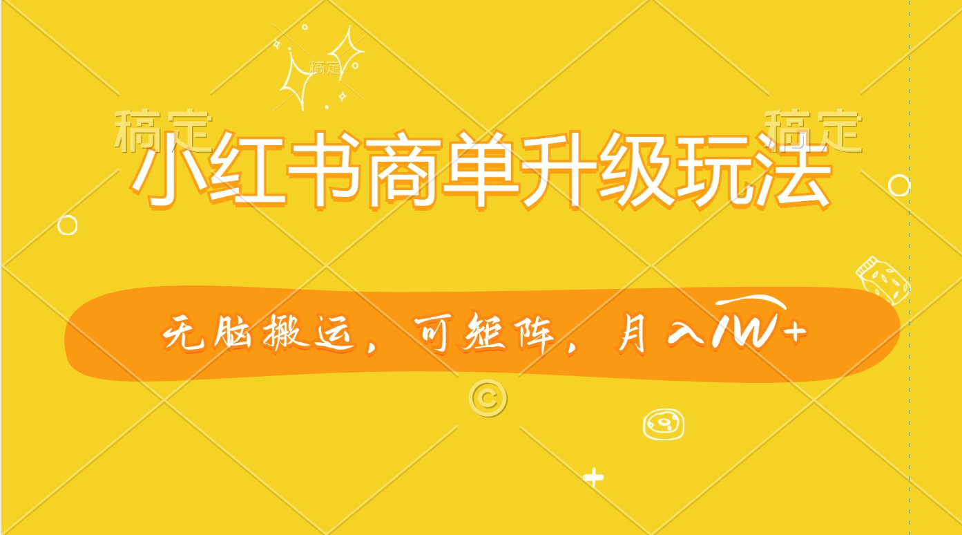 小红书商单升级玩法,无脑搬运,可矩阵,月入1W+网创吧-网创项目资源站-副业项目-创业项目-搞钱项目网创吧