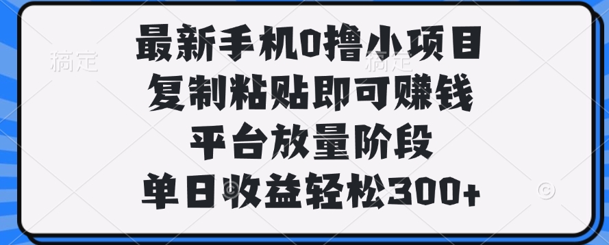 最新手机0撸小项目，复制粘贴即可赚钱，单日收益轻松300+网创吧-网创项目资源站-副业项目-创业项目-搞钱项目网创吧