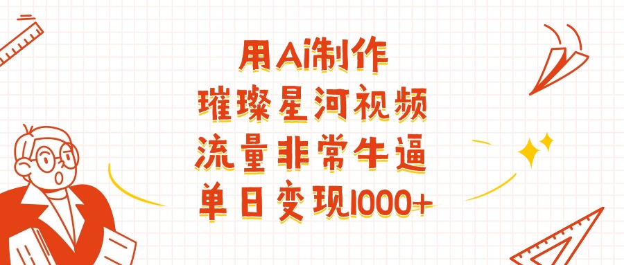 用Ai制作璀璨星河视频，流量非常牛逼，单日变现1000+网创吧-网创项目资源站-副业项目-创业项目-搞钱项目网创吧