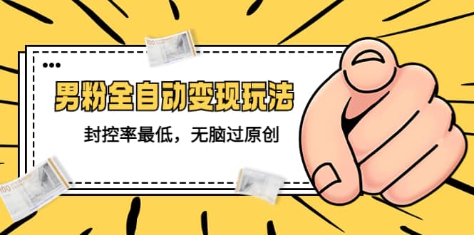 价值1980的男粉全自动变现玩法,封控率最低,无脑过原创网创吧-网创项目资源站-副业项目-创业项目-搞钱项目网创吧