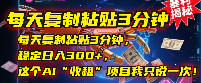 每天复制粘贴3分钟，稳定日入300+，这个AI“收租”项目我只说一次！网创吧-网创项目资源站-副业项目-创业项目-搞钱项目网创吧