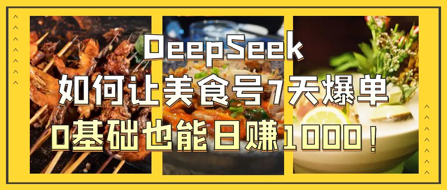 DeepSeek如何让美食号7天爆单，0基础也能日赚1000！网创吧-网创项目资源站-副业项目-创业项目-搞钱项目网创吧
