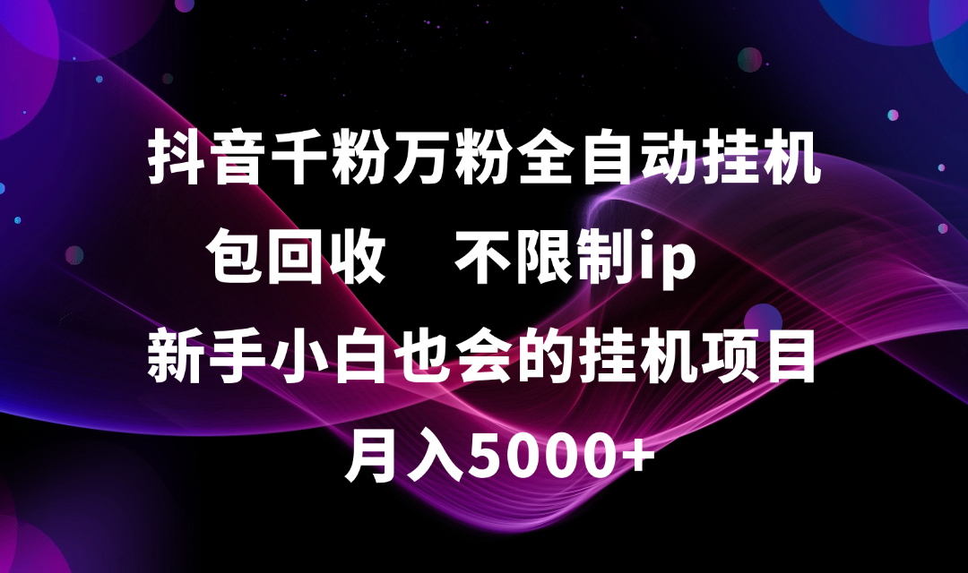 抖音千粉万粉全自动挂机，包回收，不限制ip，新手小白也会的批量挂机，月入5000+网创吧-网创项目资源站-副业项目-创业项目-搞钱项目网创吧