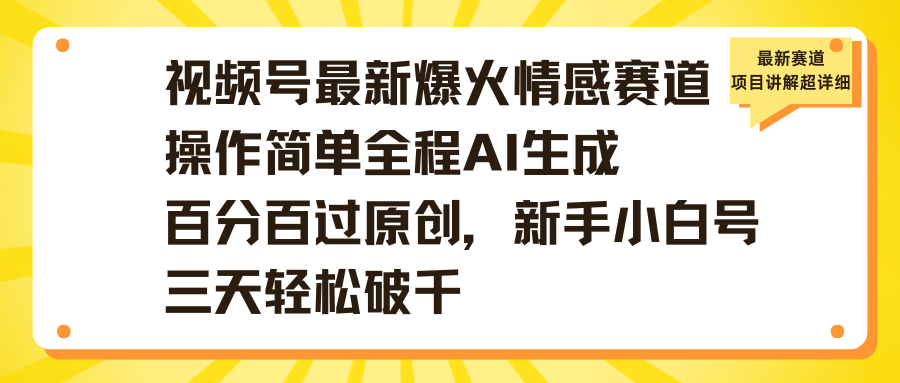 视频号最新爆火情感赛道操作简单全程AI生成百分百过原创,新手小白号三天轻松破千网创吧-网创项目资源站-副业项目-创业项目-搞钱项目网创吧