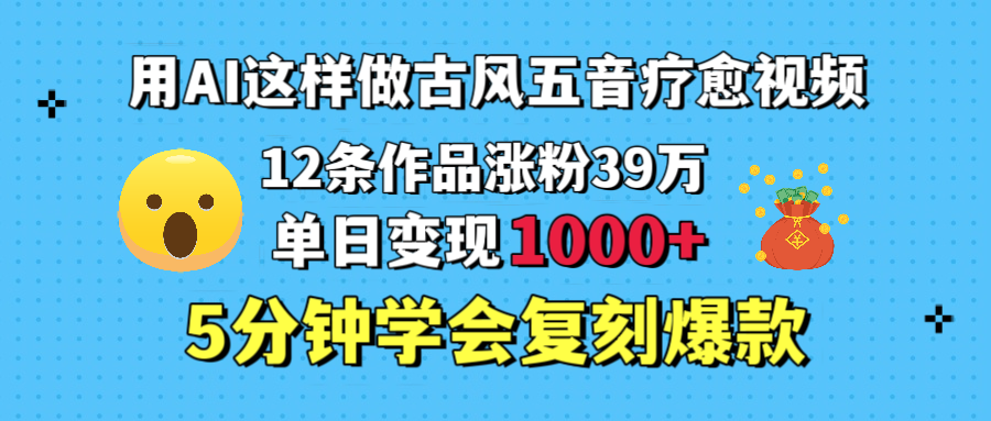 用AI这样做古风五音疗愈视频,12条作品涨粉39万,单日变现1000+,五分钟学会复刻爆款网创吧-网创项目资源站-副业项目-创业项目-搞钱项目网创吧