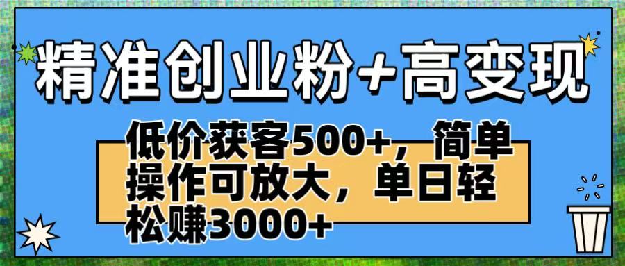 精准创业粉+高变现：低价获客500+，简单操作可放大，单日轻松赚3000+网创吧-网创项目资源站-副业项目-创业项目-搞钱项目网创吧