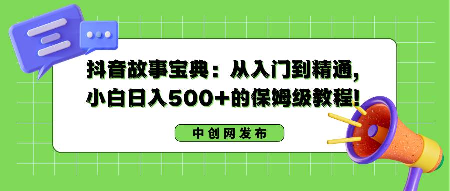 抖音故事宝典:从入门到精通,小白日入500+的保姆级教程!网创吧-网创项目资源站-副业项目-创业项目-搞钱项目网创吧