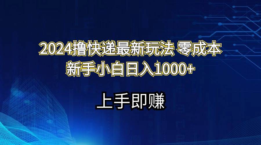 2024撸快递最新玩法零成本新手小白日入1000+网创吧-网创项目资源站-副业项目-创业项目-搞钱项目网创吧