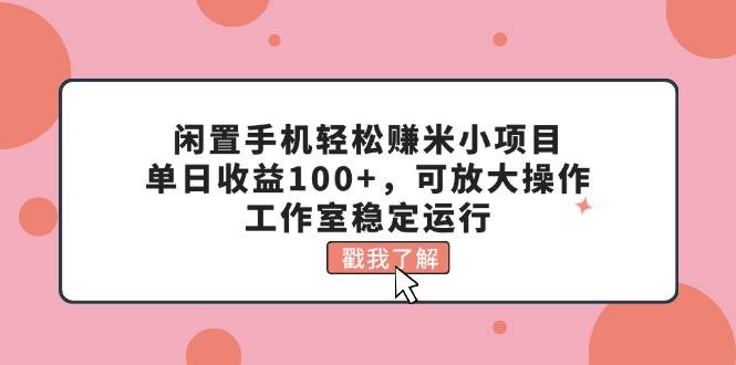 闲置手机轻松赚米小项目,单日收益100+,可放大操作,工作室稳定运行网创吧-网创项目资源站-副业项目-创业项目-搞钱项目网创吧