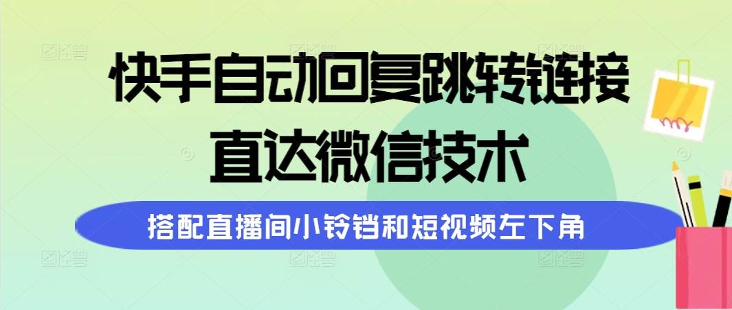 快手自动回复跳转链接,直达微信技术,搭配直播间小铃铛和短视频左下角网创吧-网创项目资源站-副业项目-创业项目-搞钱项目网创吧