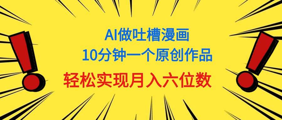 用AI做中式吐槽漫画,10分钟一个原创作品,轻松实现月入6位数网创吧-网创项目资源站-副业项目-创业项目-搞钱项目网创吧