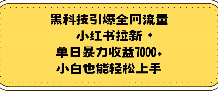 黑科技引爆全网流量小红书拉新,单日暴力收益7000+,小白也能轻松上手网创吧-网创项目资源站-副业项目-创业项目-搞钱项目网创吧