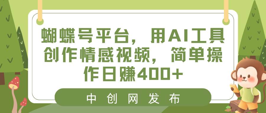 蝴蝶号平台,用AI工具创作情感视频,简单操作日赚400+网创吧-网创项目资源站-副业项目-创业项目-搞钱项目网创吧