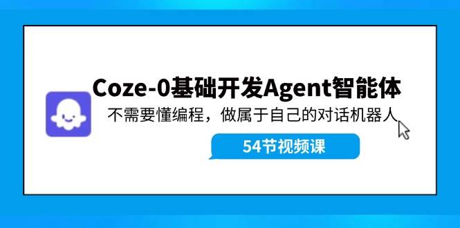 Coze-0基础开发 Agent智能体教程:不需要懂编程,做属于自己的对话机器人网创吧-网创项目资源站-副业项目-创业项目-搞钱项目网创吧